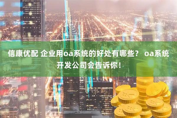 信康优配 企业用oa系统的好处有哪些？ oa系统开发公司会告诉你！