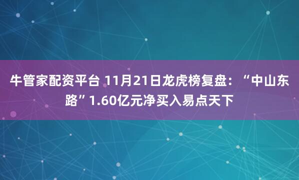 牛管家配资平台 11月21日龙虎榜复盘：“中山东路”1.60亿元净买入易点天下