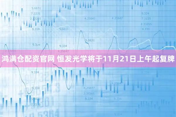 鸿满仓配资官网 恒发光学将于11月21日上午起复牌