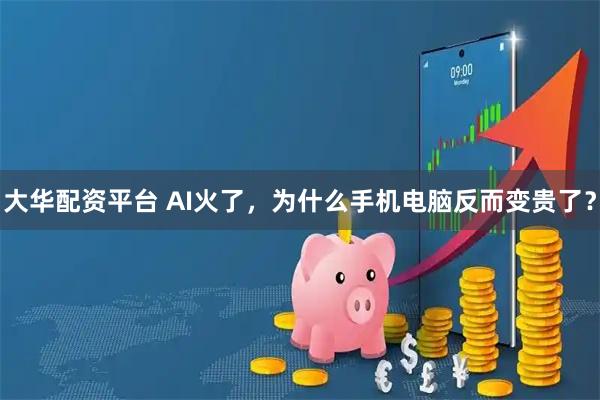 大华配资平台 AI火了，为什么手机电脑反而变贵了？